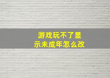 游戏玩不了显示未成年怎么改