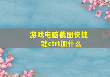 游戏电脑截图快捷键ctrl加什么