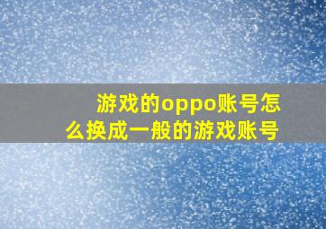 游戏的oppo账号怎么换成一般的游戏账号