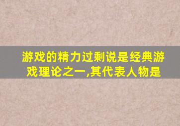 游戏的精力过剩说是经典游戏理论之一,其代表人物是