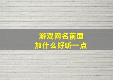 游戏网名前面加什么好听一点