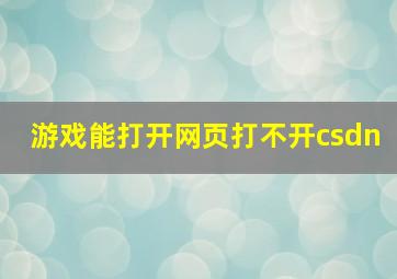 游戏能打开网页打不开csdn