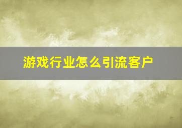 游戏行业怎么引流客户