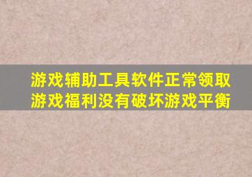 游戏辅助工具软件正常领取游戏福利没有破坏游戏平衡