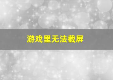 游戏里无法截屏