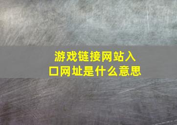 游戏链接网站入口网址是什么意思