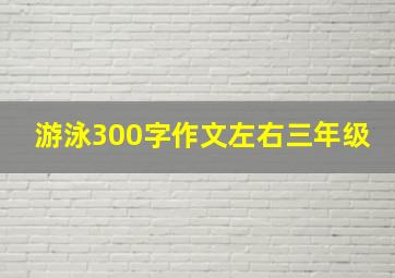 游泳300字作文左右三年级