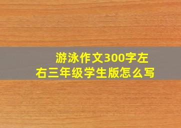 游泳作文300字左右三年级学生版怎么写