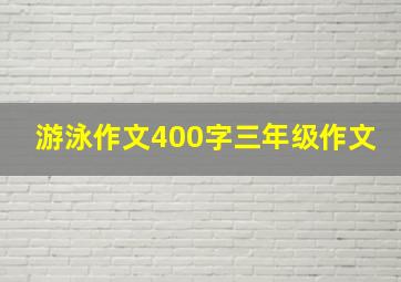 游泳作文400字三年级作文