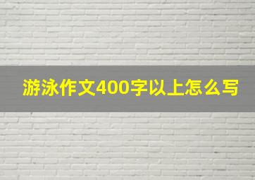 游泳作文400字以上怎么写