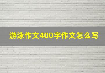 游泳作文400字作文怎么写