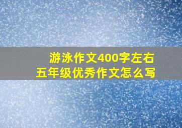 游泳作文400字左右五年级优秀作文怎么写