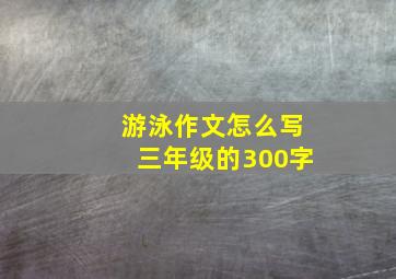 游泳作文怎么写三年级的300字