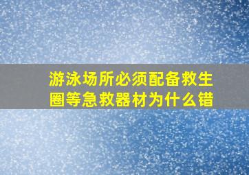 游泳场所必须配备救生圈等急救器材为什么错