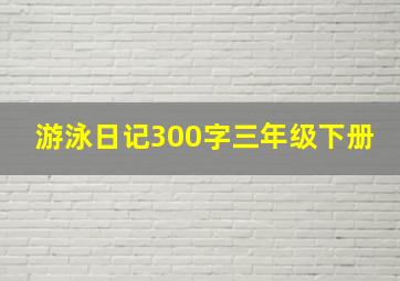 游泳日记300字三年级下册