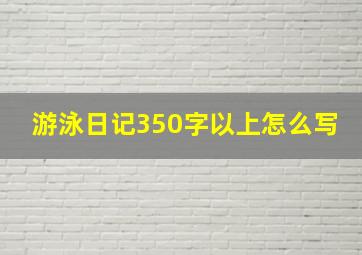 游泳日记350字以上怎么写