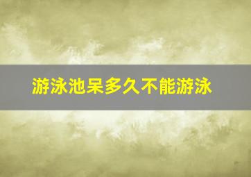 游泳池呆多久不能游泳