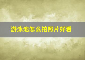 游泳池怎么拍照片好看