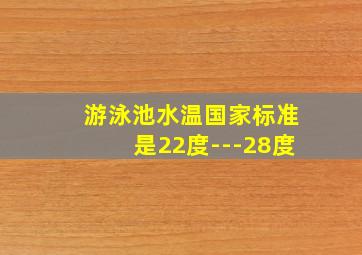 游泳池水温国家标准是22度---28度