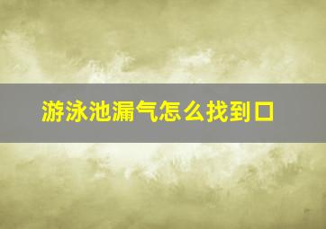 游泳池漏气怎么找到口