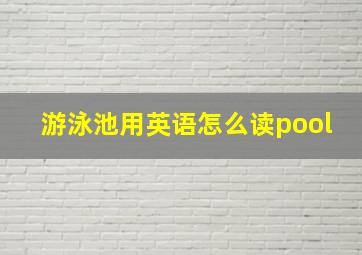 游泳池用英语怎么读pool