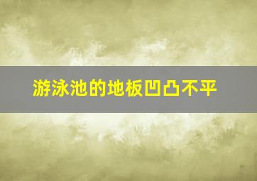 游泳池的地板凹凸不平