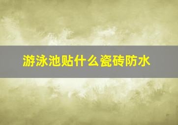 游泳池贴什么瓷砖防水