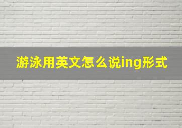 游泳用英文怎么说ing形式