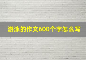 游泳的作文600个字怎么写