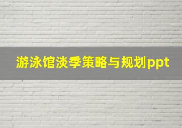 游泳馆淡季策略与规划ppt