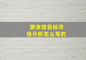 游泳馆目标市场分析怎么写的