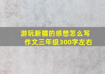 游玩新疆的感想怎么写作文三年级300字左右