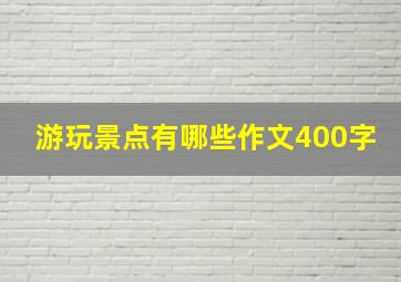 游玩景点有哪些作文400字