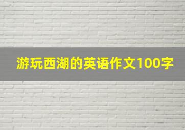 游玩西湖的英语作文100字