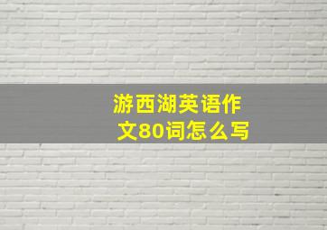 游西湖英语作文80词怎么写