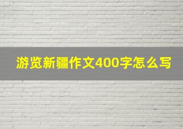 游览新疆作文400字怎么写