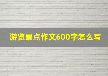 游览景点作文600字怎么写