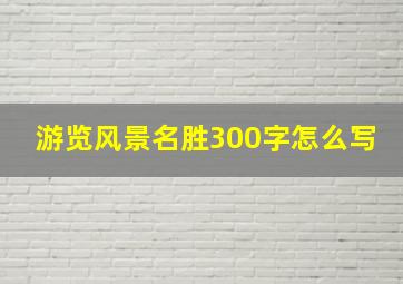 游览风景名胜300字怎么写