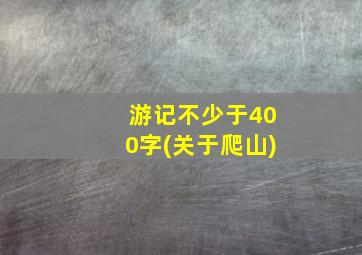 游记不少于400字(关于爬山)