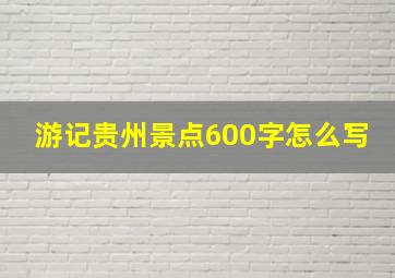 游记贵州景点600字怎么写