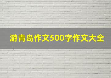 游青岛作文500字作文大全