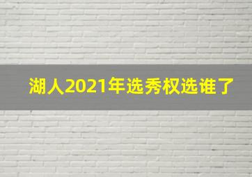 湖人2021年选秀权选谁了