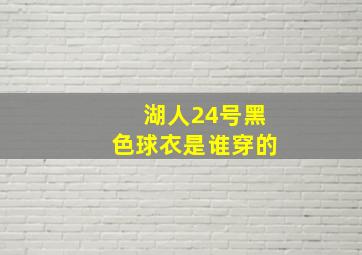 湖人24号黑色球衣是谁穿的