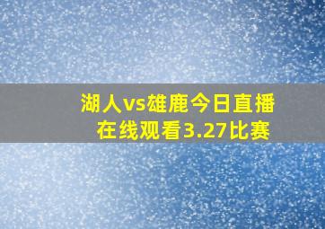 湖人vs雄鹿今日直播在线观看3.27比赛