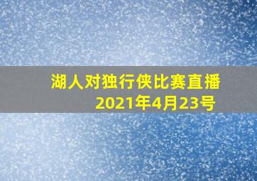 湖人对独行侠比赛直播2021年4月23号