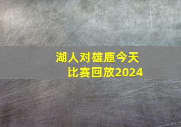 湖人对雄鹿今天比赛回放2024