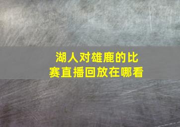 湖人对雄鹿的比赛直播回放在哪看