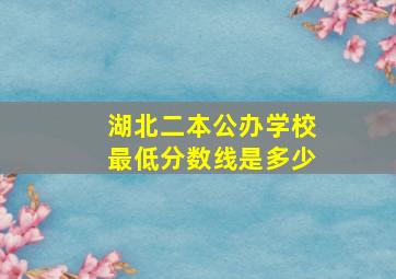 湖北二本公办学校最低分数线是多少