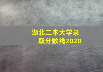 湖北二本大学录取分数线2020