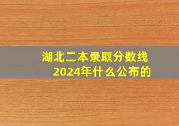 湖北二本录取分数线2024年什么公布的